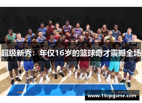 超级新秀：年仅16岁的篮球奇才震撼全场