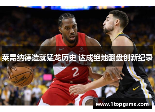 莱昂纳德造就猛龙历史 达成绝地翻盘创新纪录