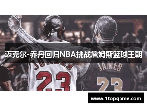 迈克尔-乔丹回归NBA挑战詹姆斯篮球王朝