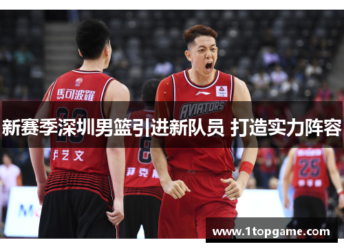 新赛季深圳男篮引进新队员 打造实力阵容